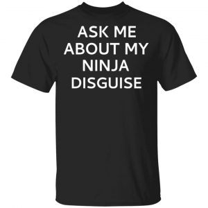 Ask Me About My Ninja Disguise Shirt