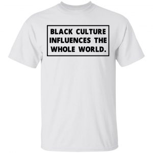 Black Owned T Shirt Business Black Culture Influences The Whole World Tee