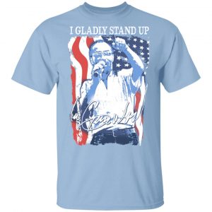 Lee Greenwood T Shirt I Gladly Stand Up Tee