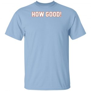 How Ridiculous Merch How Good Light Blue Shirt