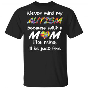 Never Mind My Autism Because With A Mom Like Mine I'll Be Just Fine Shirt