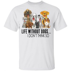 Life Without Dogs I Don't Think So Shirt