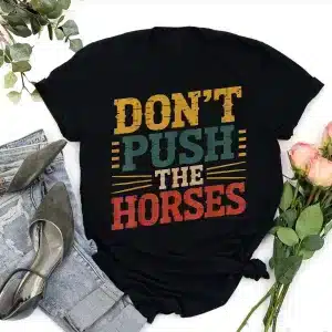 Don’t Push the Horses Funny Humorous and Meme quotes Horses Shirt