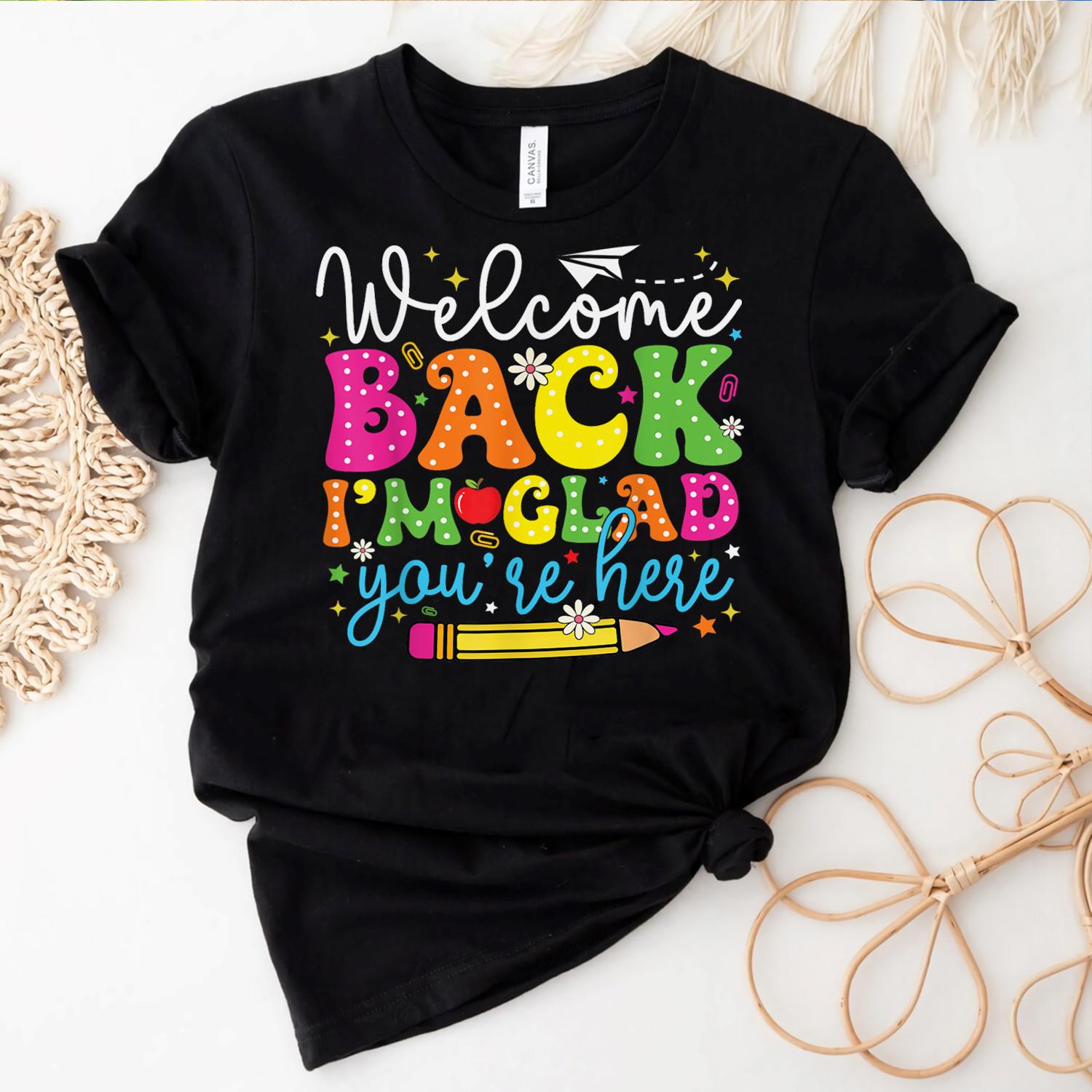 Welcome_Back_I_m_Glad_You_re_Here_Back_To_School_Teacher_Shirt_ezywfx.jpg